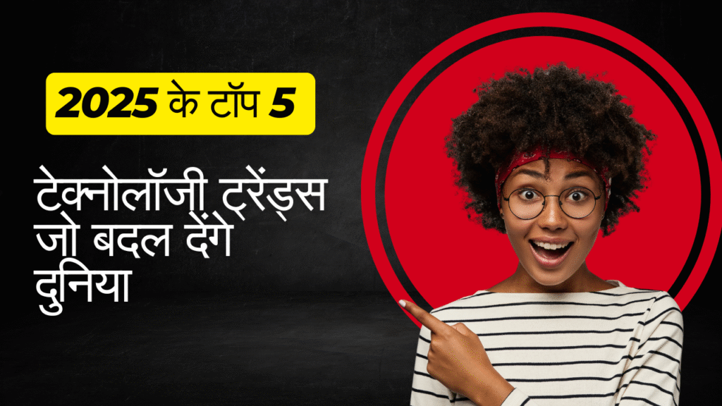 2025 के टॉप 5 टेक्नोलॉजी ट्रेंड्स जो बदल देंगे दुनिया