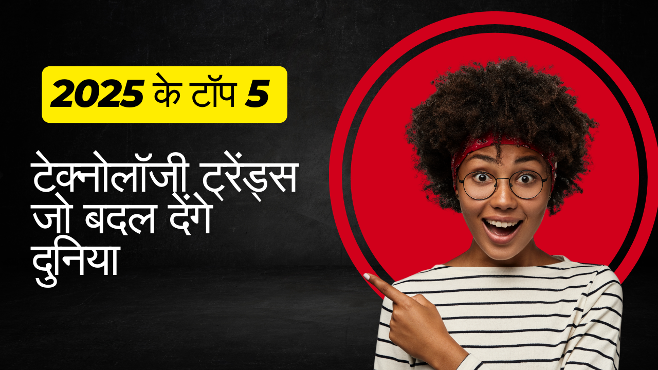 2025 के टॉप 5 टेक्नोलॉजी ट्रेंड्स जो बदल देंगे दुनिया