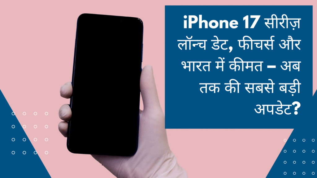 iPhone 17 सीरीज़ लॉन्च डेट, फीचर्स और भारत में कीमत – अब तक की सबसे बड़ी अपडेट?